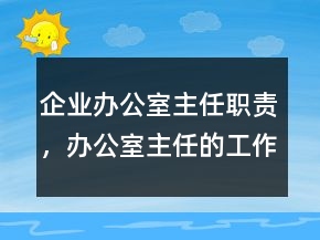 企業(yè)辦公室主任職責(zé)，辦公室主任的工作職責(zé)215條