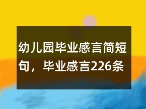 幼兒園畢業(yè)感言簡短句，畢業(yè)感言226條