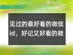 見過的最好看的微信id，好記又好看的微信id240條