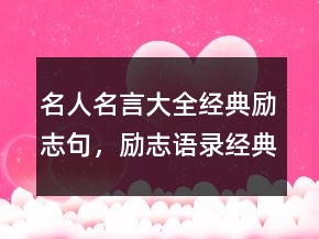 名人名言大全經(jīng)典勵(lì)志句，勵(lì)志語(yǔ)錄經(jīng)典短句243條