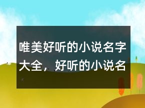 唯美好聽的小說名字大全，好聽的小說名字古風(fēng)225條