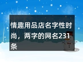 情趣用品店名字性時(shí)尚，兩字的網(wǎng)名231條