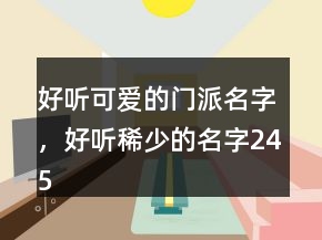 好聽可愛的門派名字，好聽稀少的名字245條