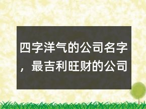 四字洋氣的公司名字，最吉利旺財?shù)墓久?26條