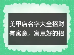 美甲店名字大全招財(cái)有寓意，寓意好的招財(cái)美甲店名201條
