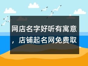 網(wǎng)店名字好聽有寓意，店鋪起名網(wǎng)免費(fèi)取名207條