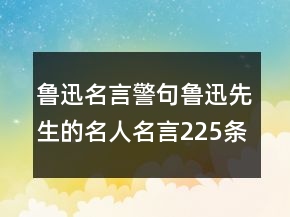 魯迅名言警句魯迅先生的名人名言225條