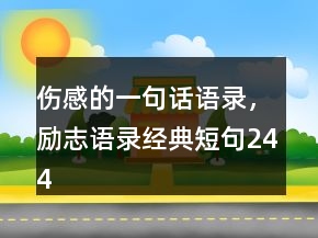 傷感的一句話語錄，勵志語錄經(jīng)典短句244條