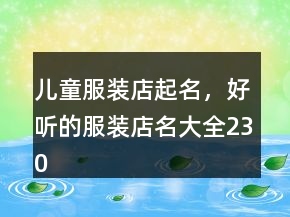 兒童服裝店起名，好聽(tīng)的服裝店名大全230條