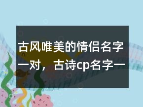古風唯美的情侶名字一對，古詩cp名字一對228條