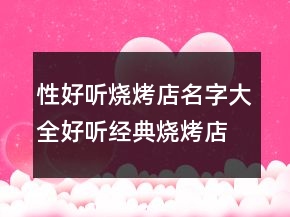 性好聽燒烤店名字大全好聽經(jīng)典燒烤店起名，有寓意的燒烤店名字218條