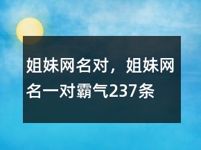 姐妹網(wǎng)名對，姐妹網(wǎng)名一對霸氣237條