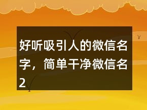 好聽(tīng)吸引人的微信名字，簡(jiǎn)單干凈微信名234條