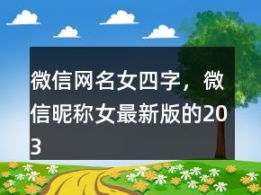 微信網(wǎng)名女四字，微信昵稱女最新版的203條