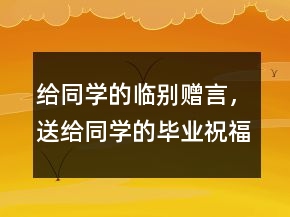 給同學的臨別贈言，送給同學的畢業(yè)祝福語248條