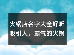 火鍋店名字大全好聽(tīng)吸引人，霸氣的火鍋店名字大全235條