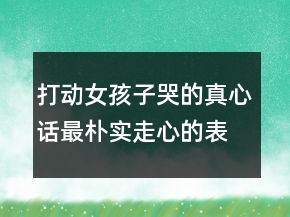打動(dòng)女孩子哭的真心話最樸實(shí)走心的表白242條