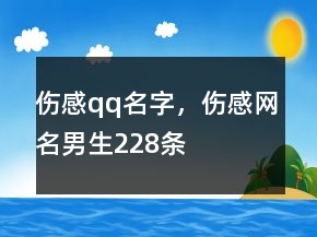 傷感qq名字，傷感網(wǎng)名男生228條