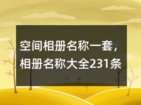 空間相冊名稱一套，相冊名稱大全231條