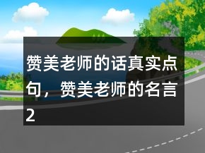 贊美老師的話真實點句，贊美老師的名言208條