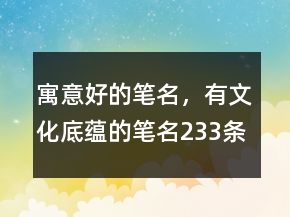 寓意好的筆名，有文化底蘊(yùn)的筆名233條