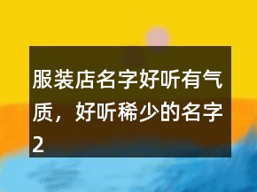 服裝店名字好聽有氣質(zhì)，好聽稀少的名字212條