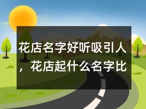 花店名字好聽吸引人，花店起什么名字比較好248條