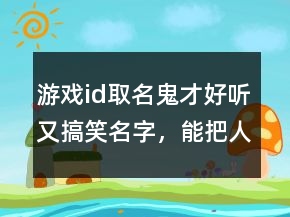 游戲id取名鬼才好聽又搞笑名字，能把人笑死的網(wǎng)名236條