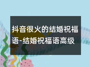 抖音很火的結(jié)婚祝福語-結(jié)婚祝福語高級一點(diǎn)的233條