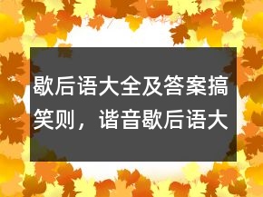 歇后語大全及答案搞笑則，諧音歇后語大全222條