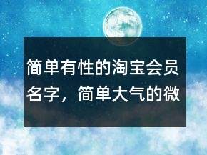 簡單有性的淘寶會員名字，簡單大氣的微信昵稱232條
