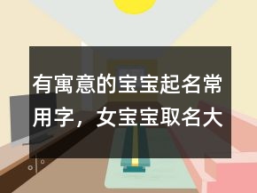 有寓意的寶寶起名常用字，女寶寶取名大全236條