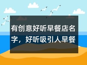 有創(chuàng)意好聽早餐店名字，好聽吸引人早餐店起名招財235條