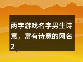 兩字游戲名字男生詩意，富有詩意的網(wǎng)名223條