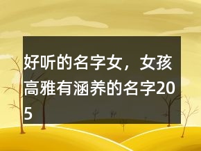 好聽的名字女，女孩高雅有涵養(yǎng)的名字205條