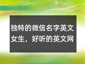 獨(dú)特的微信名字英文女生，好聽(tīng)的英文網(wǎng)名223條