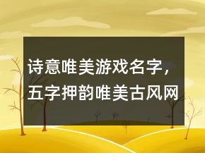 詩(shī)意唯美游戲名字，五字押韻唯美古風(fēng)網(wǎng)名242條