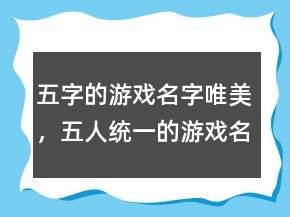 五字的游戲名字唯美，五人統(tǒng)一的游戲名字232條