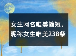 女生網(wǎng)名唯美簡短，昵稱女生唯美238條