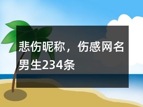 悲傷昵稱，傷感網(wǎng)名男生234條