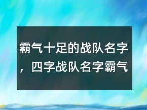 霸氣十足的戰(zhàn)隊名字，四字戰(zhàn)隊名字霸氣點227條
