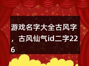 游戲名字大全古風(fēng)字，古風(fēng)仙氣id二字226條