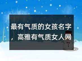 最有氣質(zhì)的女孩名字，高雅有氣質(zhì)女人網(wǎng)名217條