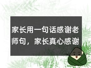 家長用一句話感謝老師句，家長真心感謝老師的話216條