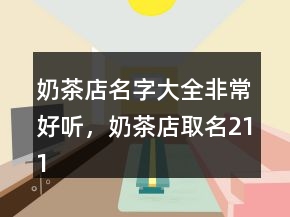 奶茶店名字大全非常好聽(tīng)，奶茶店取名211條