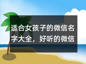 適合女孩子的微信名字大全，好聽的微信名237條