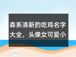 森系清新的吃雞名字大全，頭像女可愛小清新214條