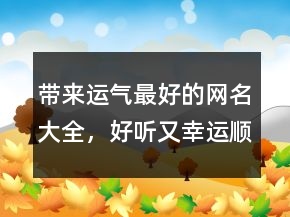 帶來運(yùn)氣最好的網(wǎng)名大全，好聽又幸運(yùn)順利的網(wǎng)名227條