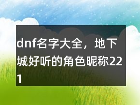 dnf名字大全，地下城好聽的角色昵稱221條