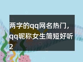 兩字的qq網(wǎng)名熱門，qq昵稱女生簡短好聽213條